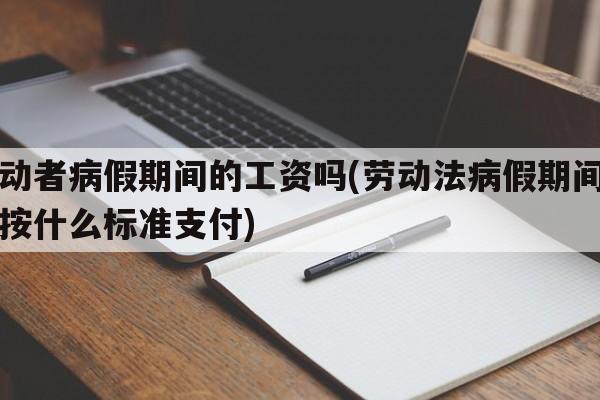 劳动者病假期间的工资吗(劳动法病假期间工资按什么标准支付)