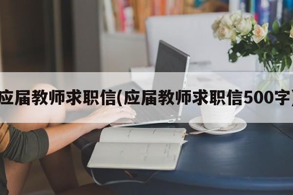 应届教师求职信(应届教师求职信500字)